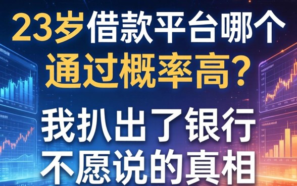 23岁借款平台哪个通过几率高？我扒出了银行不愿说的真相