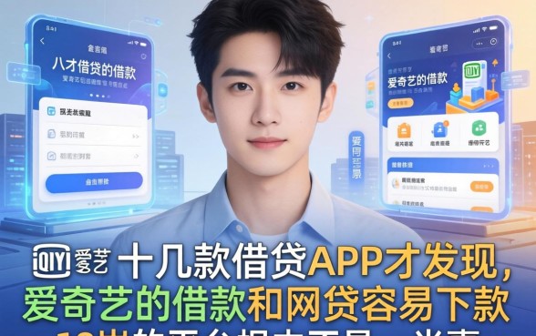 我翻了十几款借贷APP才发现,爱奇艺的借款和网贷容易下款18岁的平台根本不是一回事