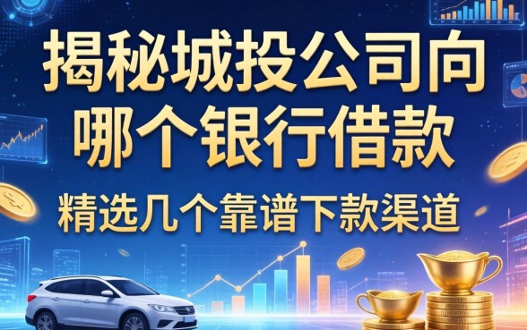 揭秘城投公司向哪个银行借款，精选几个靠谱下款渠道