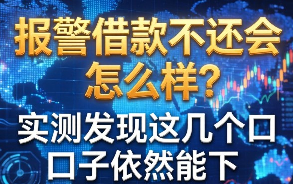 报警借款不还会怎么样？实测发现这几个口子依然能下