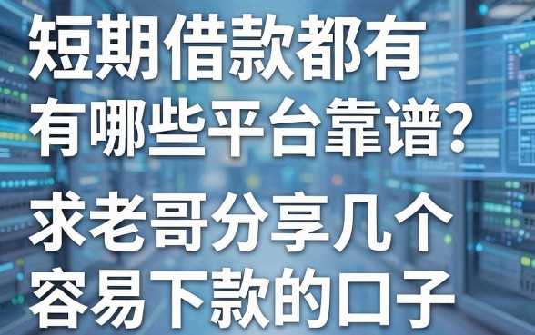 短期借款都有哪些平台靠谱?求老哥分享几个容易下款的口子