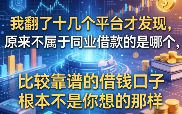 我翻了十几个平台才发现，原来不属于同业借款的是哪个，以及比较靠谱的借钱口子根本不是你想的那样