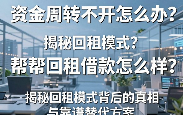资金周转不开怎么办？帮帮回租借款怎么样？揭秘回租模式背后的真相与靠谱替代方案