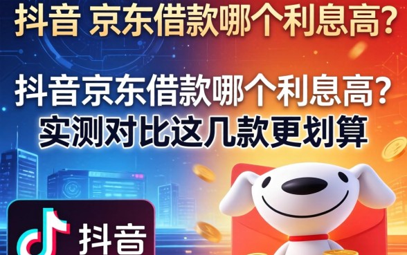 抖音和京东借款哪个利息高？实测对比这几款更划算