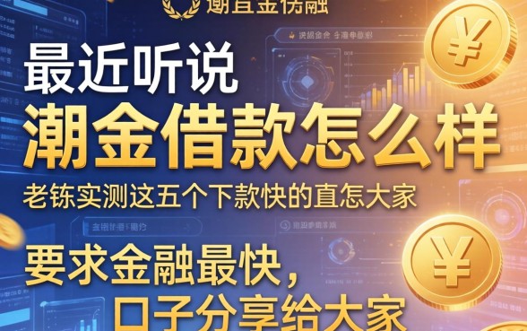 最近听说潮金借款怎么样？老铁实测这五个下款快的口子分享给大家