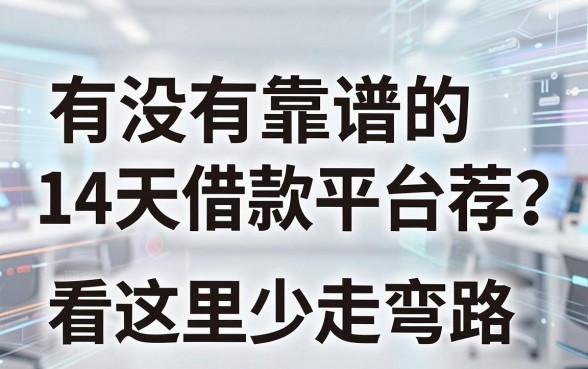 有没有靠谱的14天借款平台推荐？看这里少走弯路