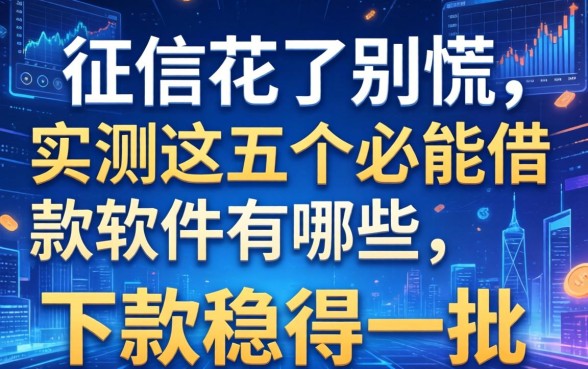 征信花了别慌，实测这五个必能借款软件有哪些，下款稳得一批
