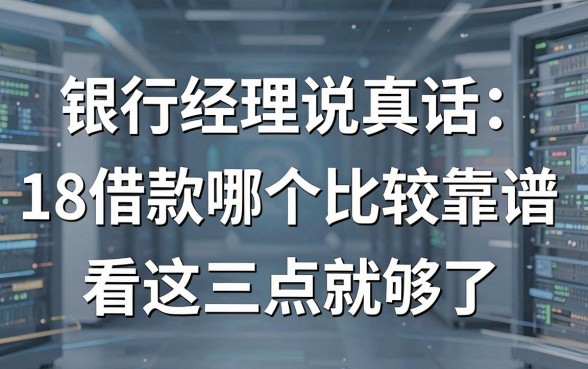 银行经理说真话:18借款哪个比较靠谱,看这三点就够了