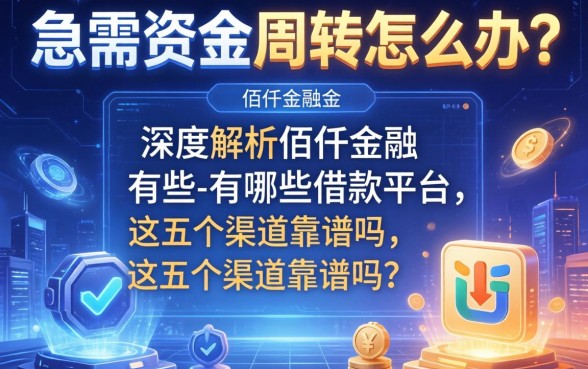 急需资金周转怎么办？深度解析佰仟金融有哪些借款平台，这五个渠道靠谱吗？