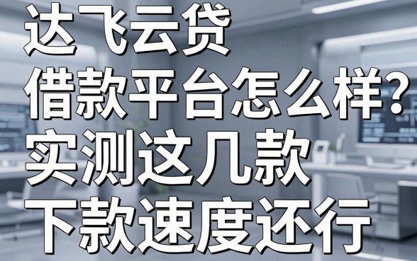 达飞云贷借款平台怎么样？实测这几款下款速度还行