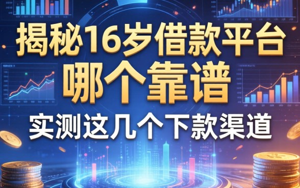 揭秘16岁借款平台哪个靠谱,实测这几个下款渠道