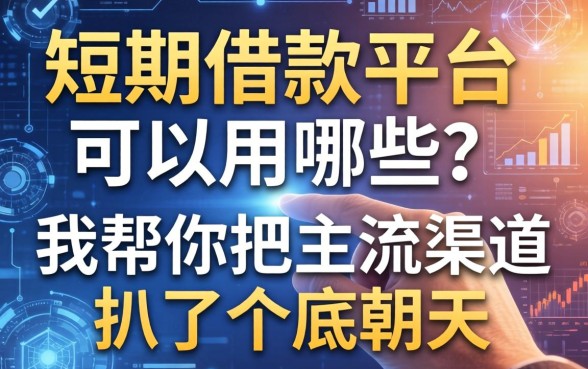 短期借款平台可以用哪些?我帮你把主流渠道扒了个底朝天