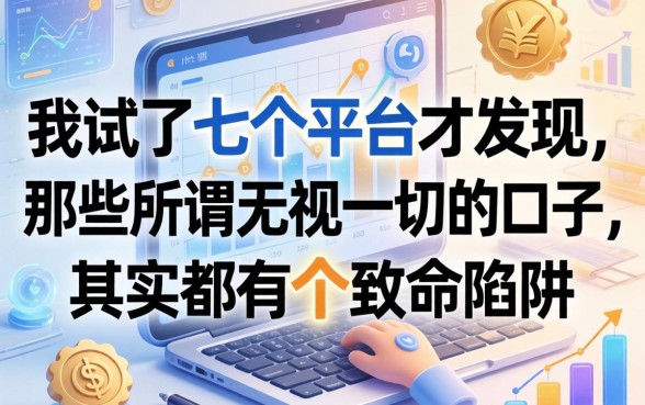 我试了七个平台才发现，那些所谓无视一切的口子，其实都有个致命陷阱