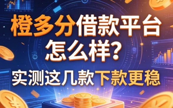 橙多分借款平台怎么样?实测这几款下款更稳
