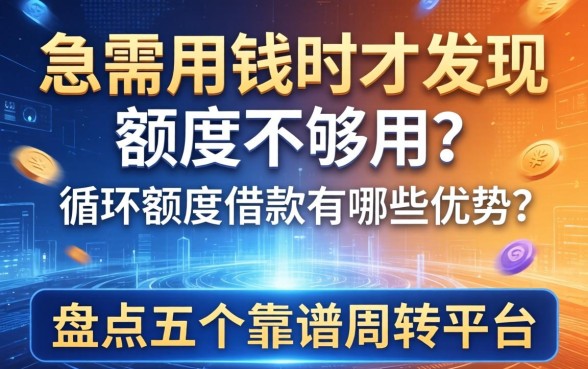 急需用钱时才发现额度不够用？循环额度借款有哪些优势？盘点五个靠谱周转平台