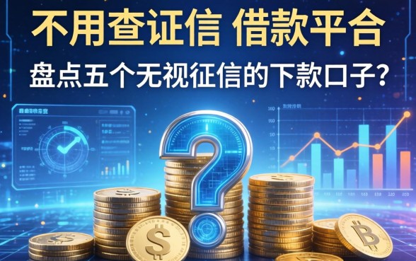 不用查证信的借款平台有哪些？盘点五个无视征信的下款口子