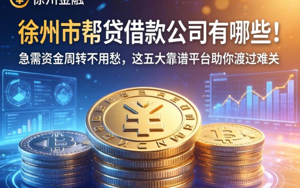 徐州市帮贷借款公司有哪些？急需资金周转不用愁，这五大靠谱平台助你渡过难关