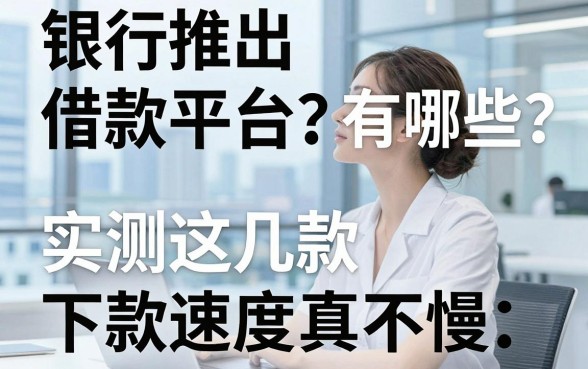 银行推出借款平台有哪些？实测这几款下款速度真不慢