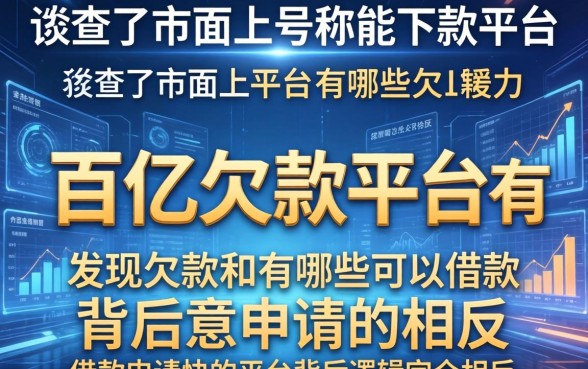 我查了市面上号称能下款的平台，发现百亿欠款平台有哪些可以借款和借款申请快的平台背后逻辑完全相反