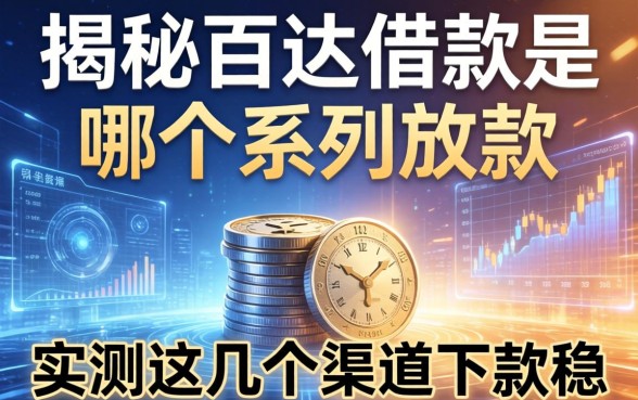 揭秘百达借款是哪个系列放款，实测这几个渠道下款稳