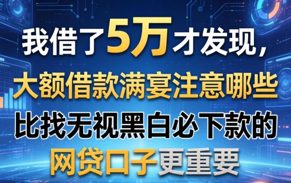 我借了5万才发现，大额借款需要注意哪些比找无视黑白必下款的网贷口子更重要