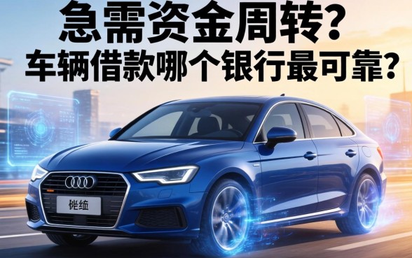 急需资金周转？车辆借款哪个银行最可靠？深度解析助你避坑