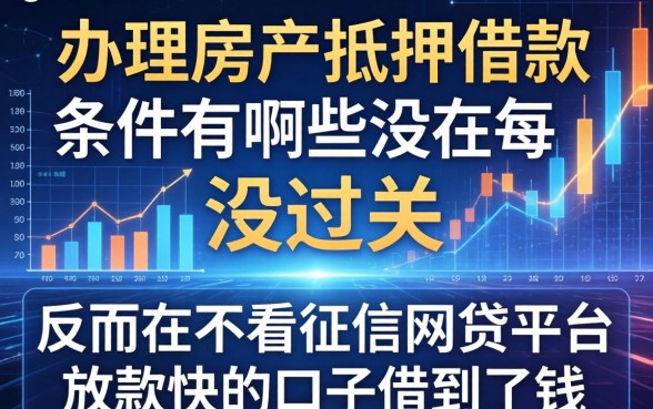 我办理房产抵押借款条件有哪些没过关，反而在不看征信网贷平台放款快的口子借到了钱