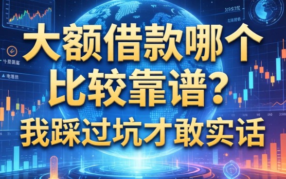 大额借款哪个比较靠谱？我踩过坑才敢说实话