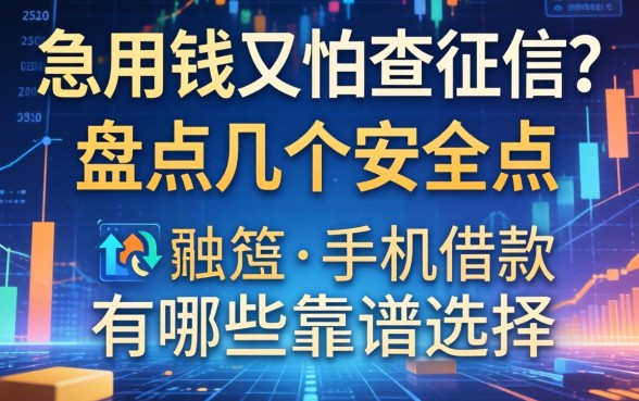 急用钱又怕查征信？盘点几个安全点的手机借款有哪些靠谱选择