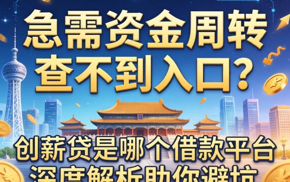 急需资金周转却查不到入口？创薪贷是哪个借款平台的？深度解析助你避坑