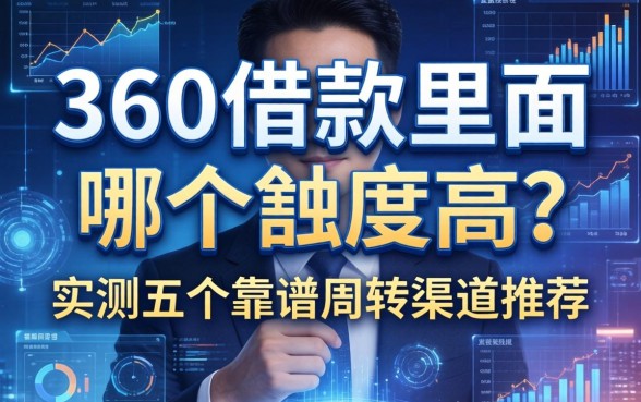 360借款里面哪个额度高？实测五个靠谱周转渠道推荐