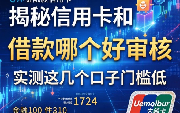 揭秘信用卡和借款哪个好审核,实测这几个口子门槛低