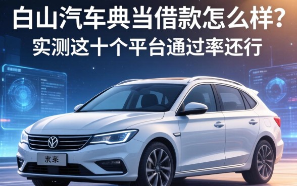 白山汽车典当借款怎么样？实测这十个平台通过率还行