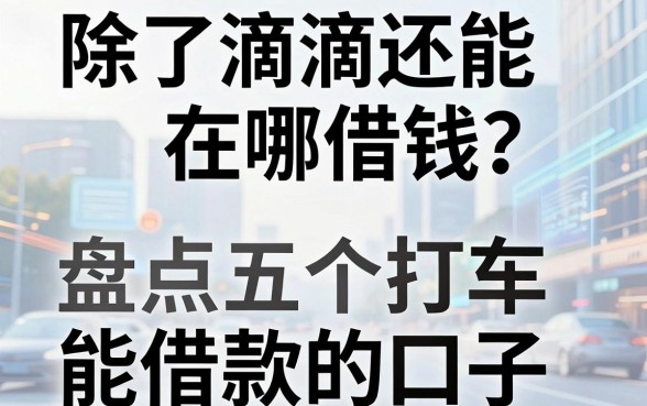 除了滴滴还能在哪借钱?盘点五个打车平台能借款的口子
