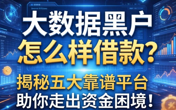 大数据黑户怎么样借款？揭秘五大靠谱平台，助你走出资金困境！