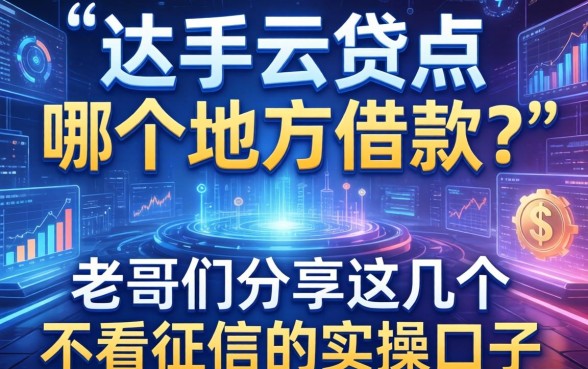 达飞云贷点哪个地方借款?老哥们分享这几个不看征信的实操口子