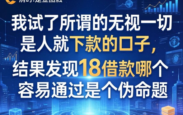 我试了所谓的无视一切是人就下款的口子,结果发现18借款哪个最容易通过是个伪命题