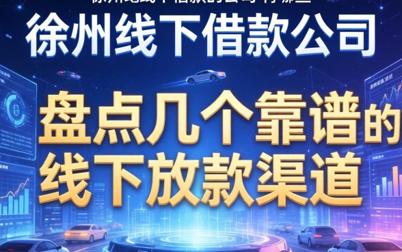 徐州线下借款公司有哪些？盘点几个靠谱的线下放款渠道