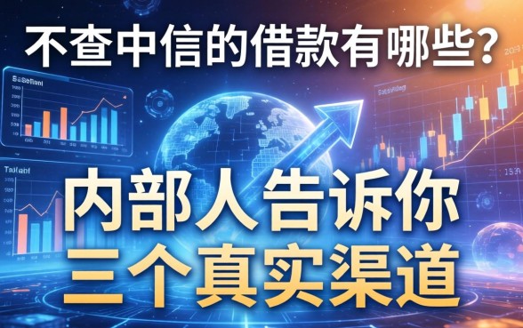 不查中信的借款有哪些？内部人告诉你三个真实渠道