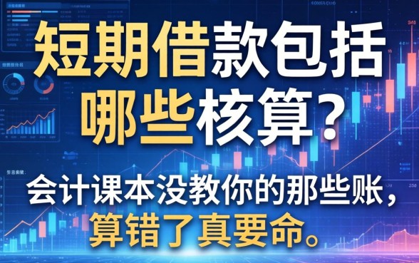 短期借款包括哪些核算？会计课本没教你的那些账，算错了真要命