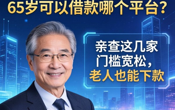65岁可以借款哪个平台？亲测这几家门槛宽松，老人也能下款