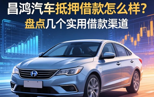 昌鸿汽车抵押借款怎么样?盘点几个实用的借款渠道