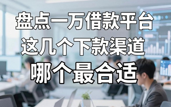 盘点一万借款平台哪个最合适，这几个下款渠道门槛很低