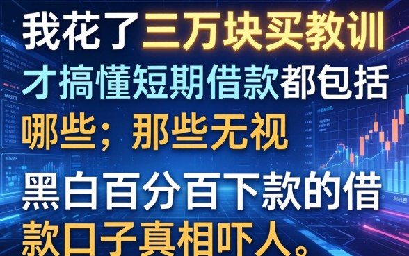 我花了三万块买教训才搞懂短期借款都包括哪些,那些无视黑白百分百下款的借款口子真相吓人