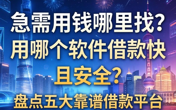 急需用钱哪里找？用哪个软件借款快且安全？盘点五大靠谱借款平台