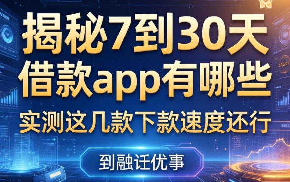 揭秘7到30天借款app有哪些，实测这几款下款速度还行