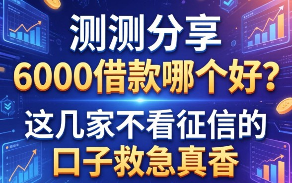 实测分享：6000借款哪个好？这几家不看征信的口子救急真香