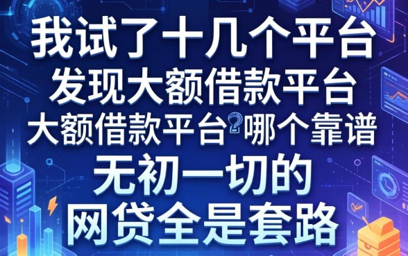 我试了十几个平台，发现大额借款平台哪个靠谱和无视一切的网贷全是套路