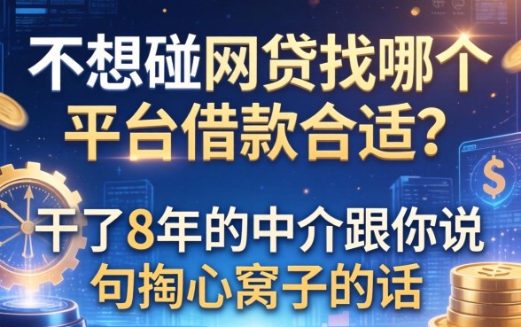 不想碰网贷找哪个平台借款合适？干了8年的中介跟你说句掏心窝子的话