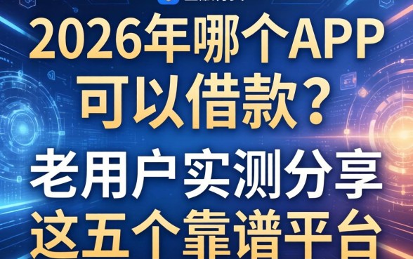 2026年哪个APP可以借款？老用户实测分享这五个靠谱平台